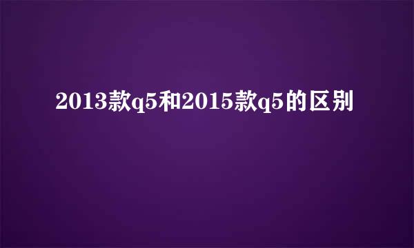 2013款q5和2015款q5的区别