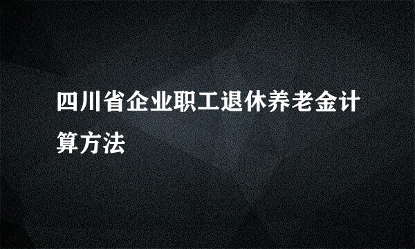 四川省企业职工退休养老金计算方法