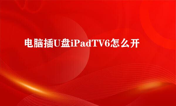 电脑插U盘iPadTV6怎么开