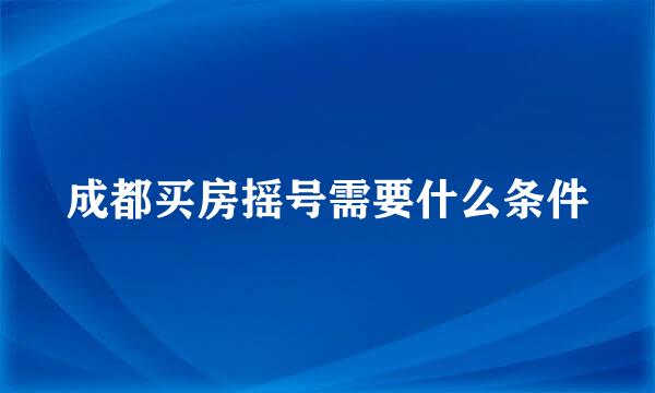 成都买房摇号需要什么条件