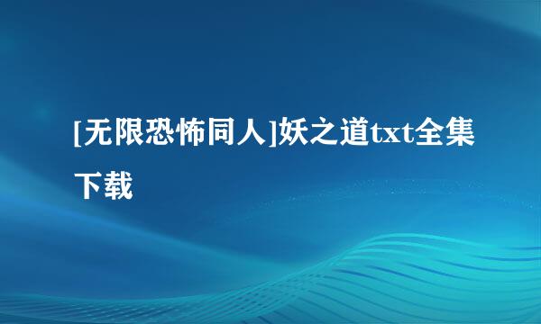 [无限恐怖同人]妖之道txt全集下载