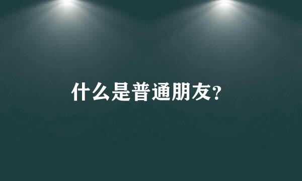 什么是普通朋友？