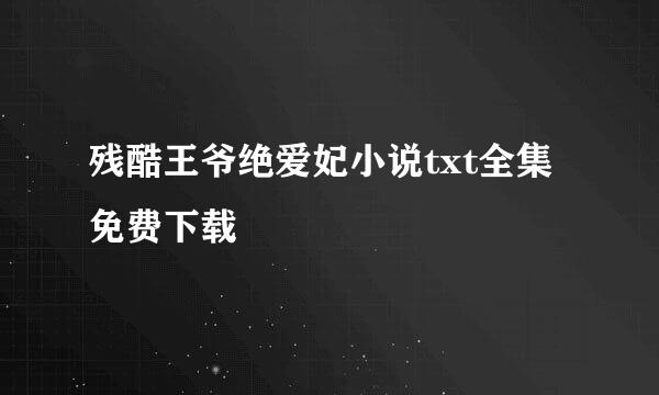 残酷王爷绝爱妃小说txt全集免费下载