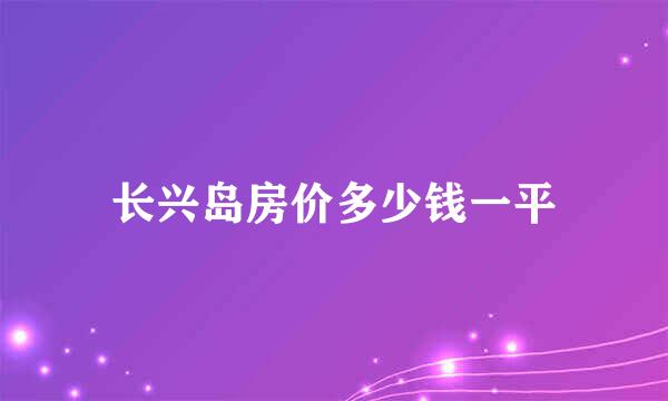 长兴岛房价多少钱一平