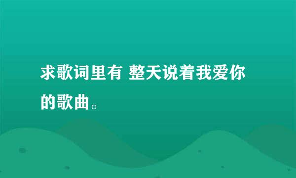 求歌词里有 整天说着我爱你 的歌曲。