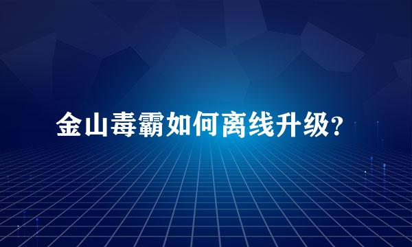 金山毒霸如何离线升级？