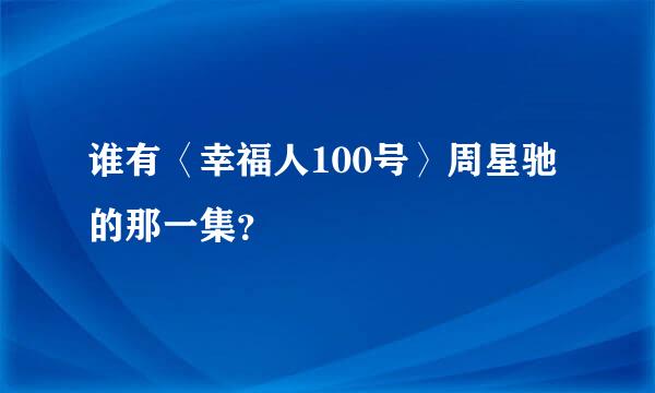 谁有〈幸福人100号〉周星驰的那一集？