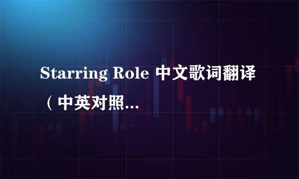 Starring Role 中文歌词翻译（中英对照加分） 歌词在补充里