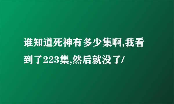 谁知道死神有多少集啊,我看到了223集,然后就没了/