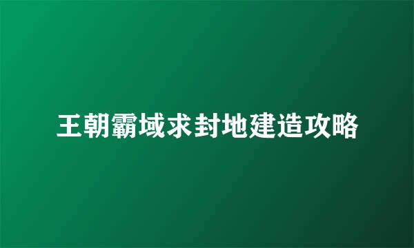 王朝霸域求封地建造攻略