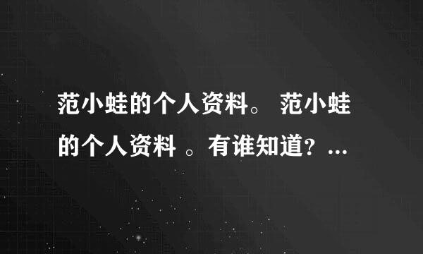 范小蛙的个人资料。 范小蛙的个人资料 。有谁知道？急急急 ！！！