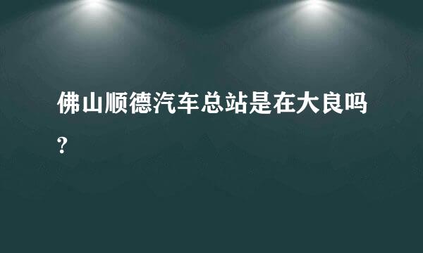 佛山顺德汽车总站是在大良吗?