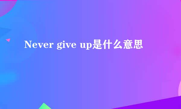 Never give up是什么意思