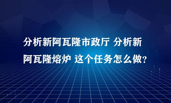 分析新阿瓦隆市政厅 分析新阿瓦隆熔炉 这个任务怎么做？