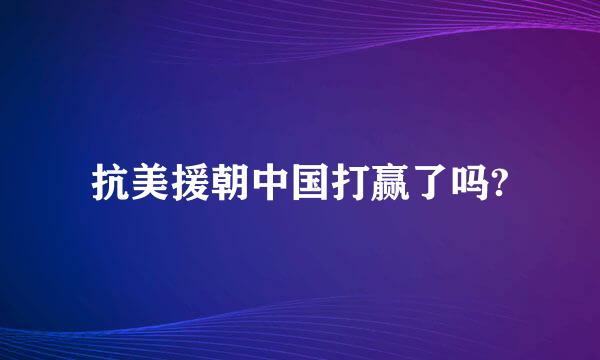 抗美援朝中国打赢了吗?