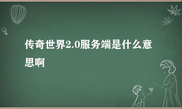 传奇世界2.0服务端是什么意思啊