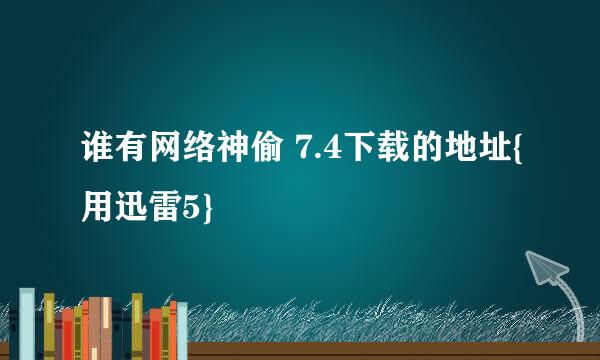 谁有网络神偷 7.4下载的地址{用迅雷5}