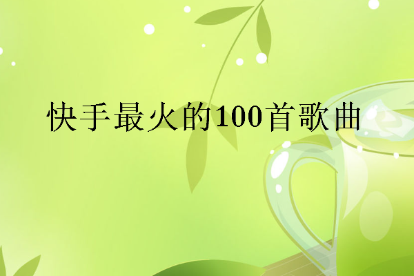 快手最火100首歌曲有哪些？