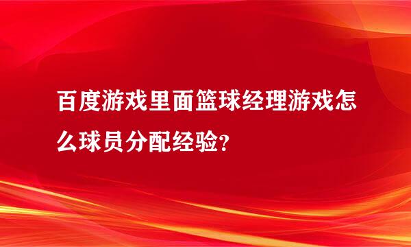 百度游戏里面篮球经理游戏怎么球员分配经验？