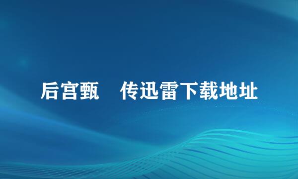 后宫甄嬛传迅雷下载地址