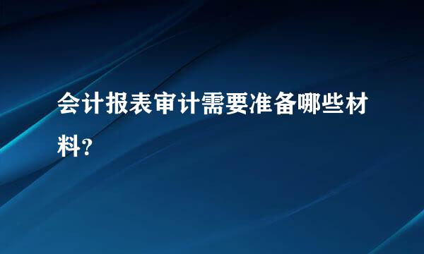 会计报表审计需要准备哪些材料？