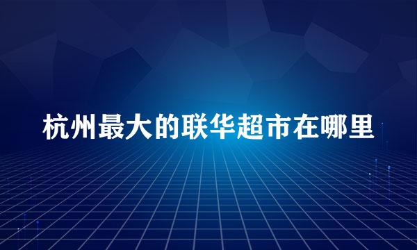 杭州最大的联华超市在哪里