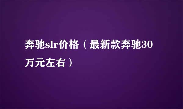 奔驰slr价格（最新款奔驰30万元左右）