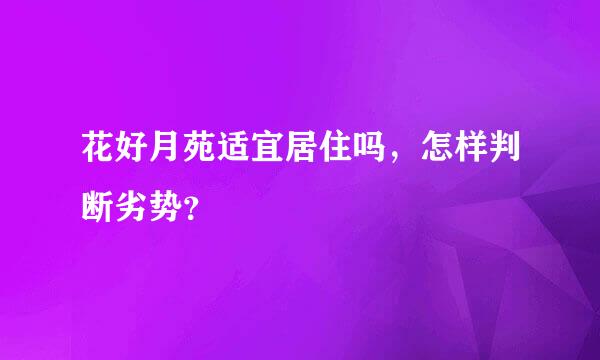 花好月苑适宜居住吗，怎样判断劣势？