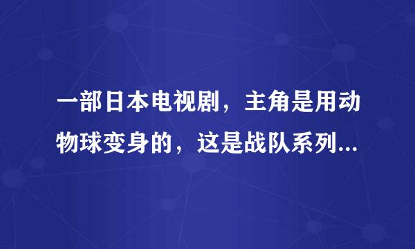 一部日本电视剧，主角是用动物球变身的，这是战队系列，不是假面超人，敌人是一些星球海盗