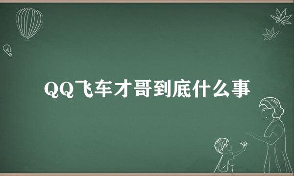 QQ飞车才哥到底什么事