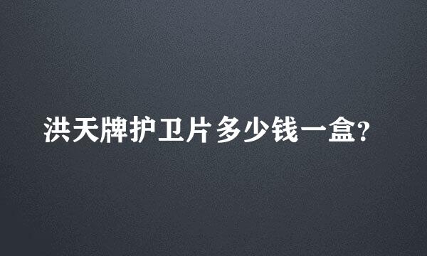 洪天牌护卫片多少钱一盒？