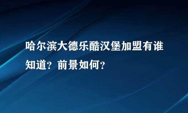 哈尔滨大德乐酷汉堡加盟有谁知道？前景如何？