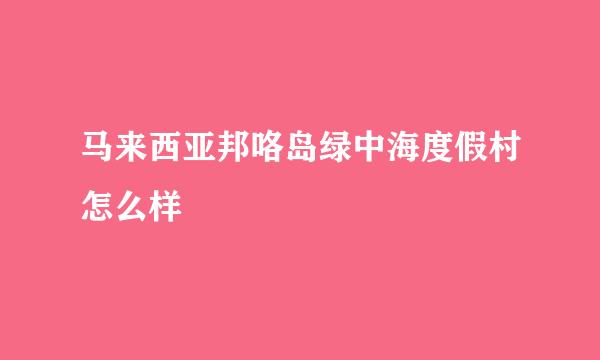 马来西亚邦咯岛绿中海度假村怎么样