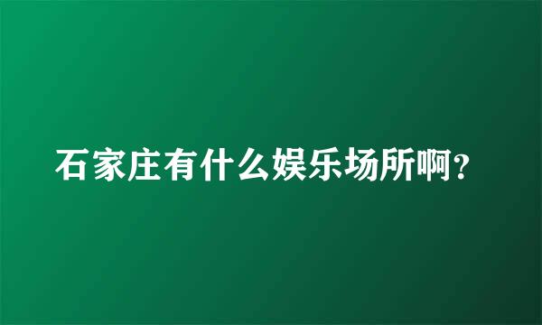 石家庄有什么娱乐场所啊？