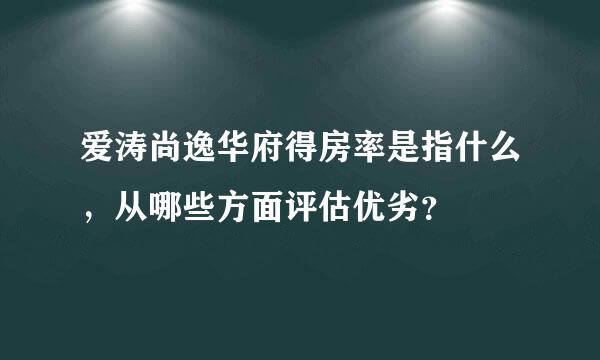 爱涛尚逸华府得房率是指什么，从哪些方面评估优劣？