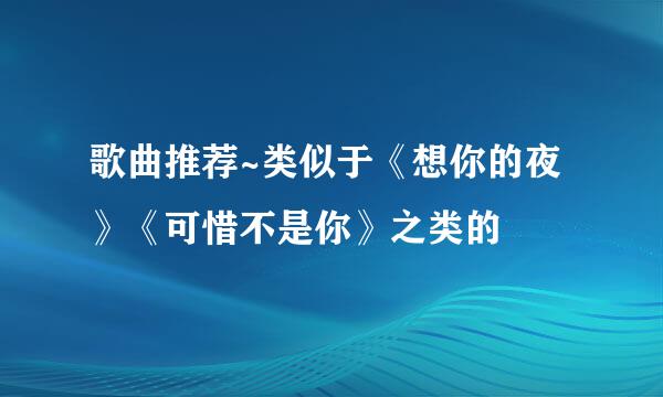 歌曲推荐~类似于《想你的夜》《可惜不是你》之类的