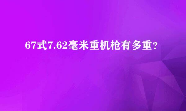 67式7.62毫米重机枪有多重？