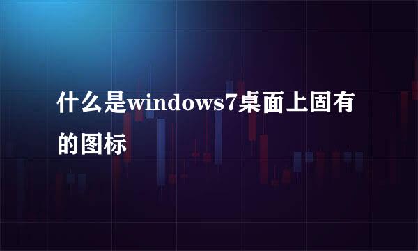 什么是windows7桌面上固有的图标