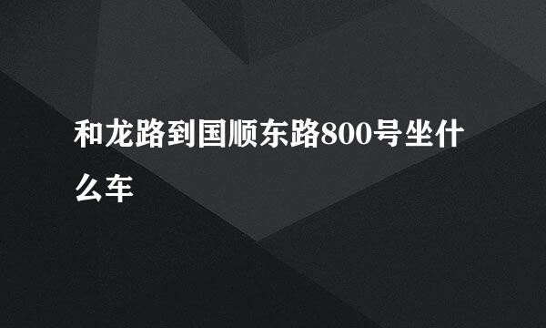 和龙路到国顺东路800号坐什么车