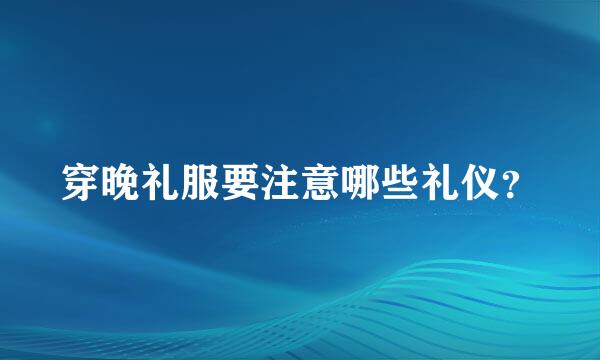 穿晚礼服要注意哪些礼仪？