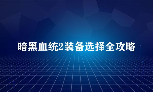 暗黑血统2装备选择全攻略