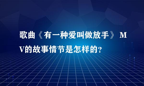 歌曲《有一种爱叫做放手》 MV的故事情节是怎样的？