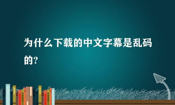 为什么下载的中文字幕是乱码的?