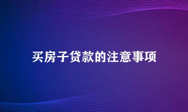 买房子贷款的注意事项