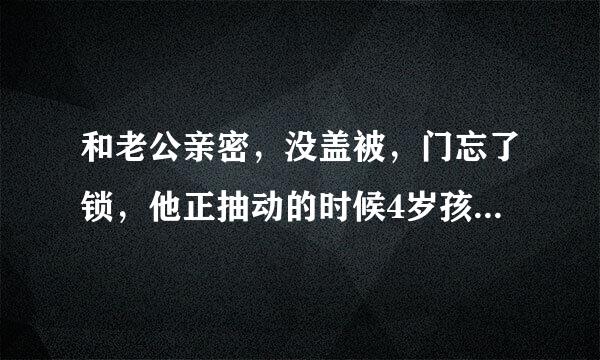 和老公亲密，没盖被，门忘了锁，他正抽动的时候4岁孩子突然进来了，请问这对孩子有什么影响吗，该怎么办