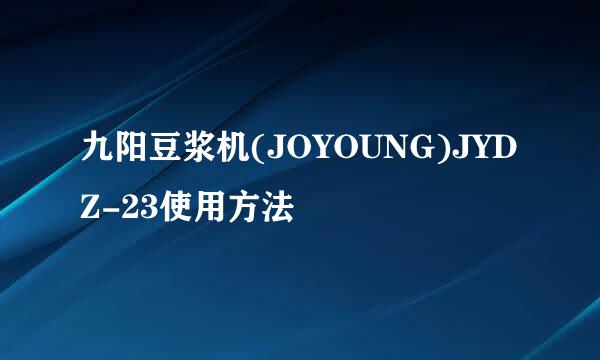 九阳豆浆机(JOYOUNG)JYDZ-23使用方法