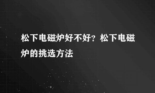 松下电磁炉好不好？松下电磁炉的挑选方法