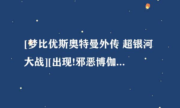 [梦比优斯奥特曼外传 超银河大战][出现!邪恶博伽茹 战斗吧!奥特兄弟]