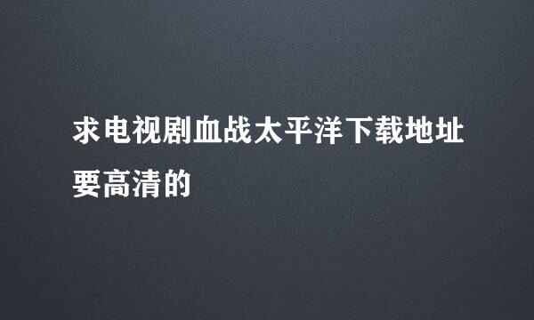 求电视剧血战太平洋下载地址要高清的