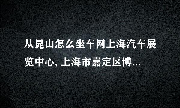 从昆山怎么坐车网上海汽车展览中心, 上海市嘉定区博园路7565号